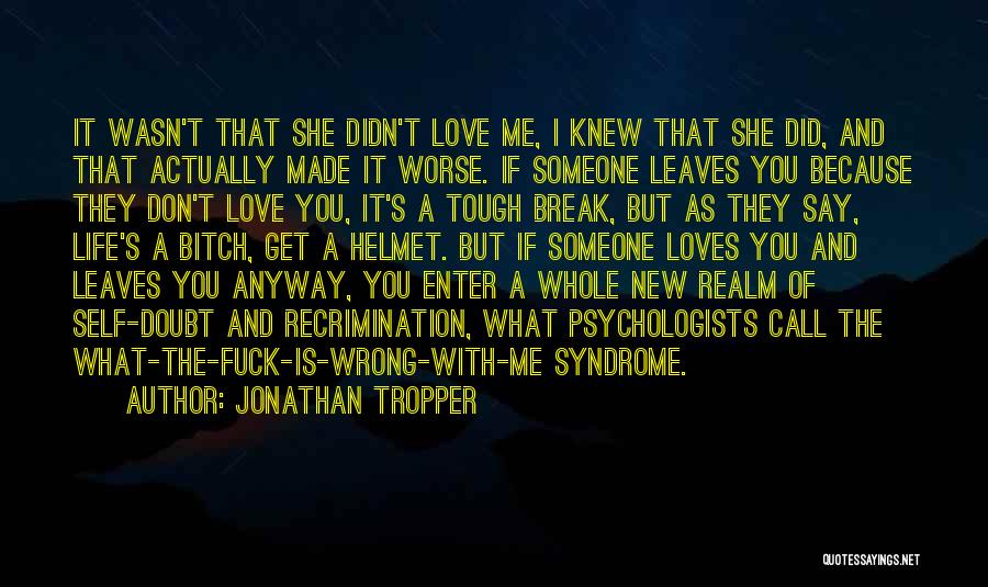 Jonathan Tropper Quotes: It Wasn't That She Didn't Love Me, I Knew That She Did, And That Actually Made It Worse. If Someone