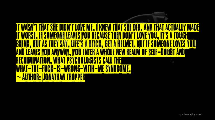 Jonathan Tropper Quotes: It Wasn't That She Didn't Love Me, I Knew That She Did, And That Actually Made It Worse. If Someone