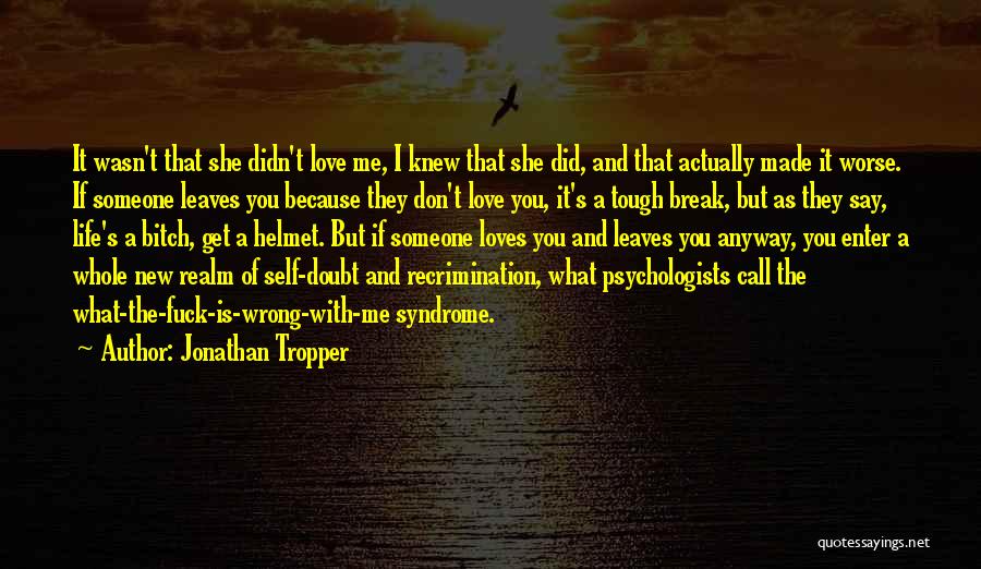 Jonathan Tropper Quotes: It Wasn't That She Didn't Love Me, I Knew That She Did, And That Actually Made It Worse. If Someone