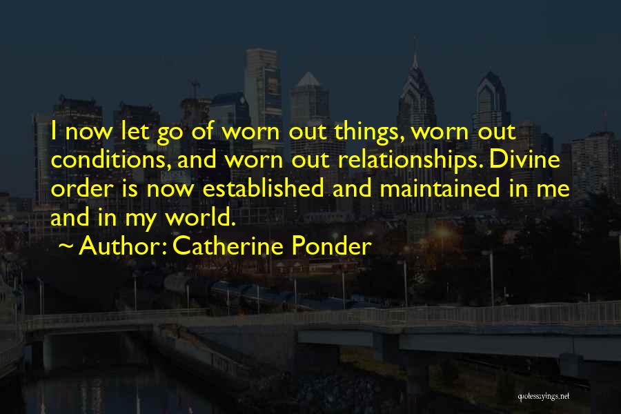 Catherine Ponder Quotes: I Now Let Go Of Worn Out Things, Worn Out Conditions, And Worn Out Relationships. Divine Order Is Now Established