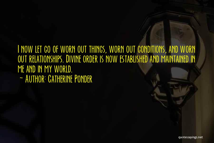 Catherine Ponder Quotes: I Now Let Go Of Worn Out Things, Worn Out Conditions, And Worn Out Relationships. Divine Order Is Now Established