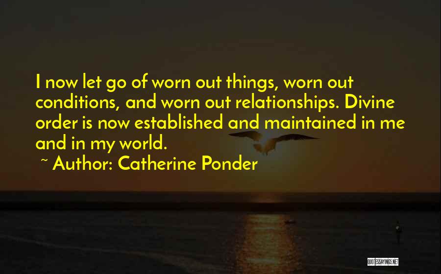 Catherine Ponder Quotes: I Now Let Go Of Worn Out Things, Worn Out Conditions, And Worn Out Relationships. Divine Order Is Now Established