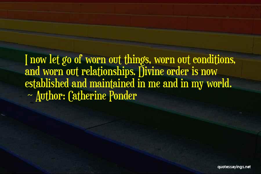 Catherine Ponder Quotes: I Now Let Go Of Worn Out Things, Worn Out Conditions, And Worn Out Relationships. Divine Order Is Now Established