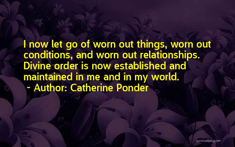 Catherine Ponder Quotes: I Now Let Go Of Worn Out Things, Worn Out Conditions, And Worn Out Relationships. Divine Order Is Now Established