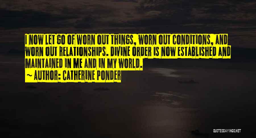 Catherine Ponder Quotes: I Now Let Go Of Worn Out Things, Worn Out Conditions, And Worn Out Relationships. Divine Order Is Now Established