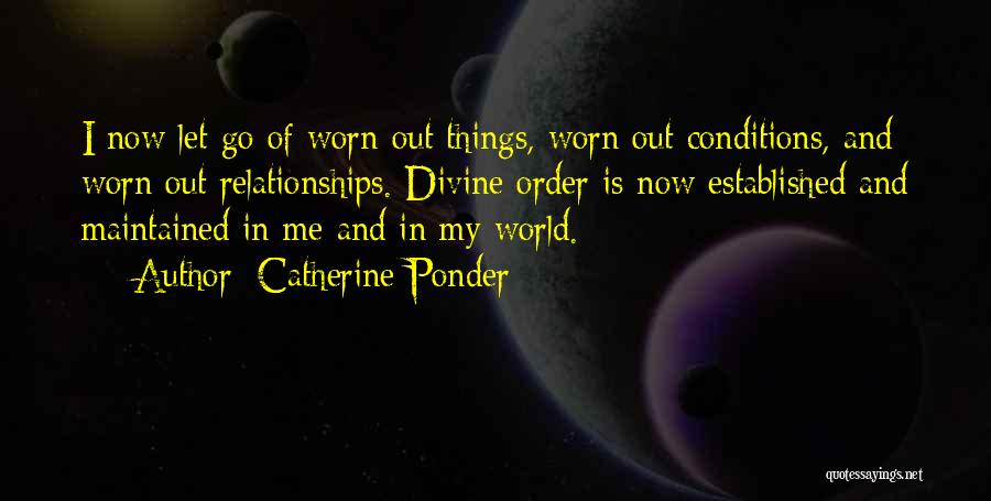 Catherine Ponder Quotes: I Now Let Go Of Worn Out Things, Worn Out Conditions, And Worn Out Relationships. Divine Order Is Now Established