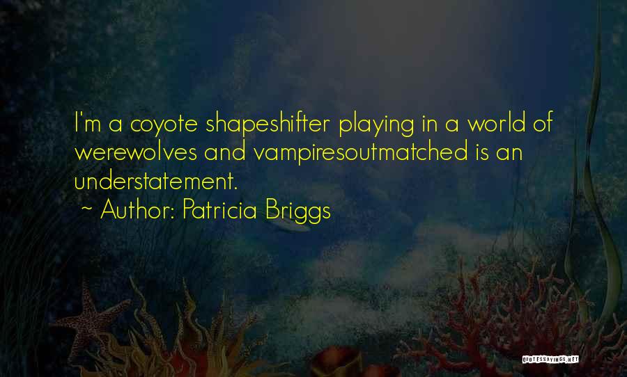 Patricia Briggs Quotes: I'm A Coyote Shapeshifter Playing In A World Of Werewolves And Vampiresoutmatched Is An Understatement.