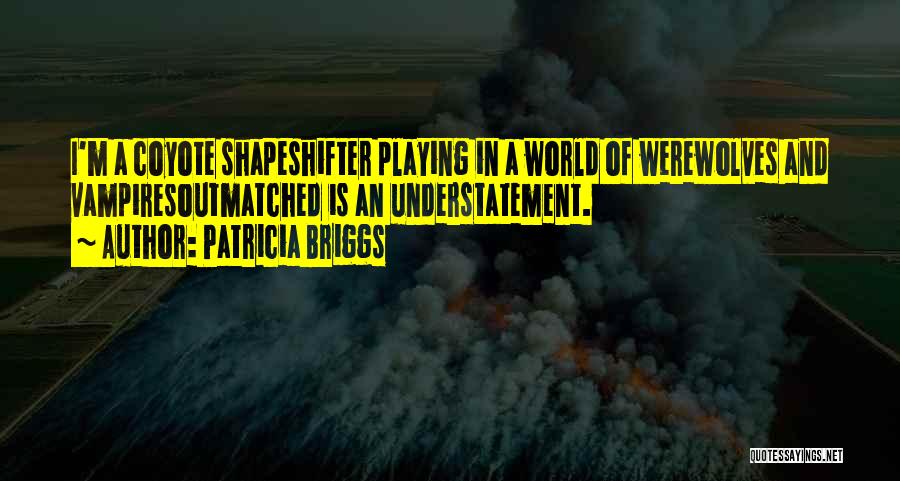 Patricia Briggs Quotes: I'm A Coyote Shapeshifter Playing In A World Of Werewolves And Vampiresoutmatched Is An Understatement.