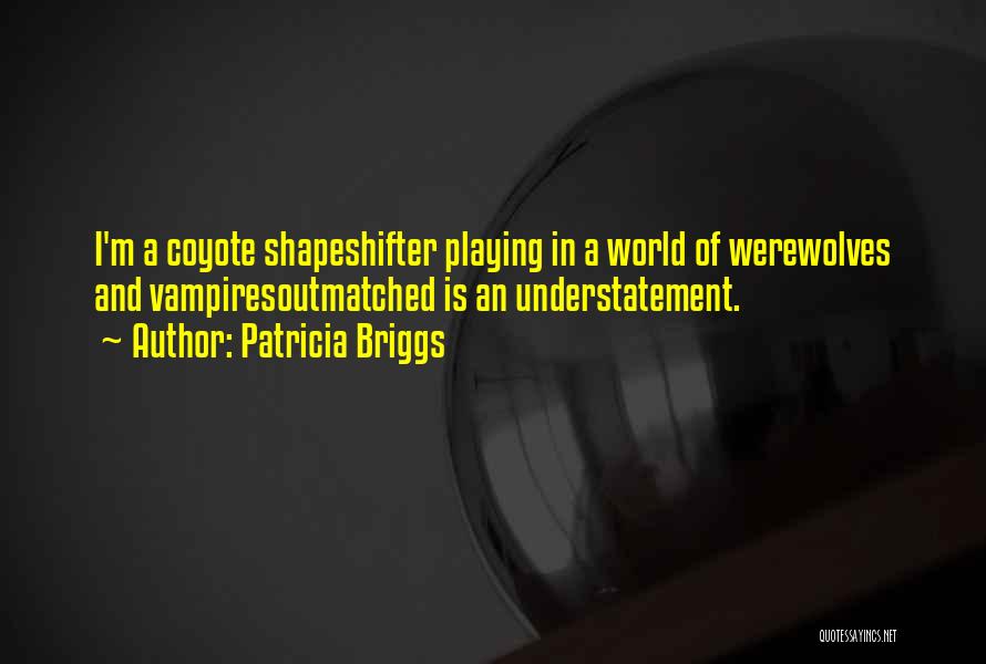 Patricia Briggs Quotes: I'm A Coyote Shapeshifter Playing In A World Of Werewolves And Vampiresoutmatched Is An Understatement.