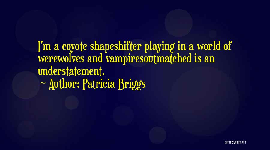Patricia Briggs Quotes: I'm A Coyote Shapeshifter Playing In A World Of Werewolves And Vampiresoutmatched Is An Understatement.