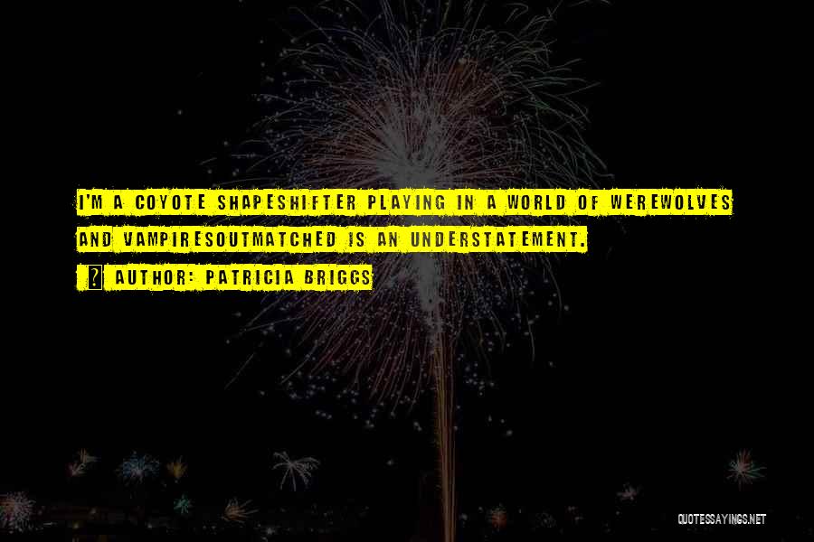 Patricia Briggs Quotes: I'm A Coyote Shapeshifter Playing In A World Of Werewolves And Vampiresoutmatched Is An Understatement.