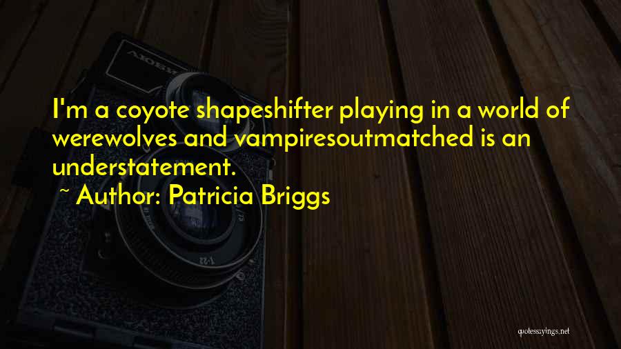 Patricia Briggs Quotes: I'm A Coyote Shapeshifter Playing In A World Of Werewolves And Vampiresoutmatched Is An Understatement.