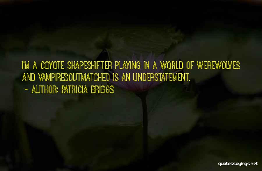Patricia Briggs Quotes: I'm A Coyote Shapeshifter Playing In A World Of Werewolves And Vampiresoutmatched Is An Understatement.
