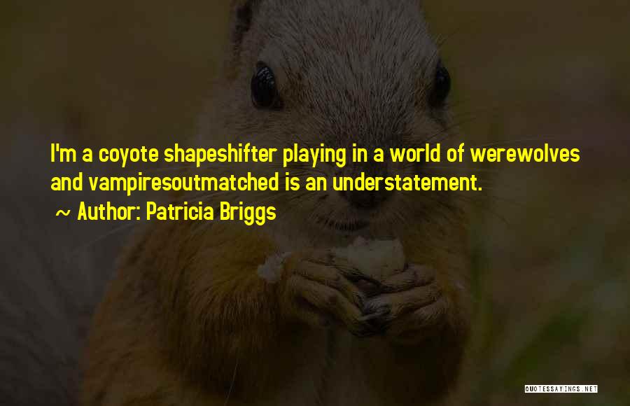 Patricia Briggs Quotes: I'm A Coyote Shapeshifter Playing In A World Of Werewolves And Vampiresoutmatched Is An Understatement.