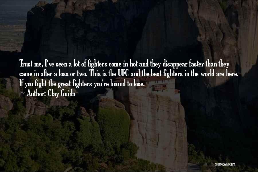 Clay Guida Quotes: Trust Me, I've Seen A Lot Of Fighters Come In Hot And They Disappear Faster Than They Came In After