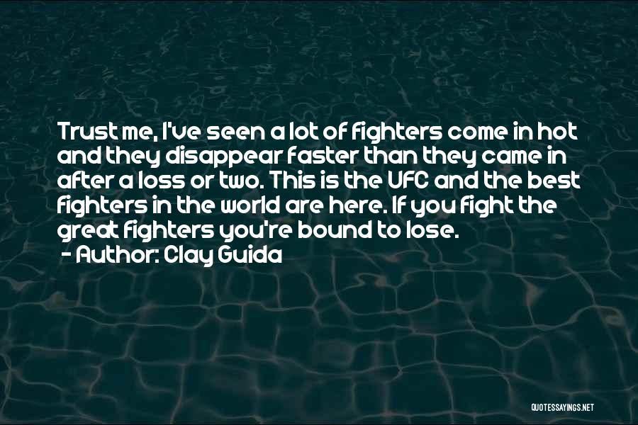 Clay Guida Quotes: Trust Me, I've Seen A Lot Of Fighters Come In Hot And They Disappear Faster Than They Came In After