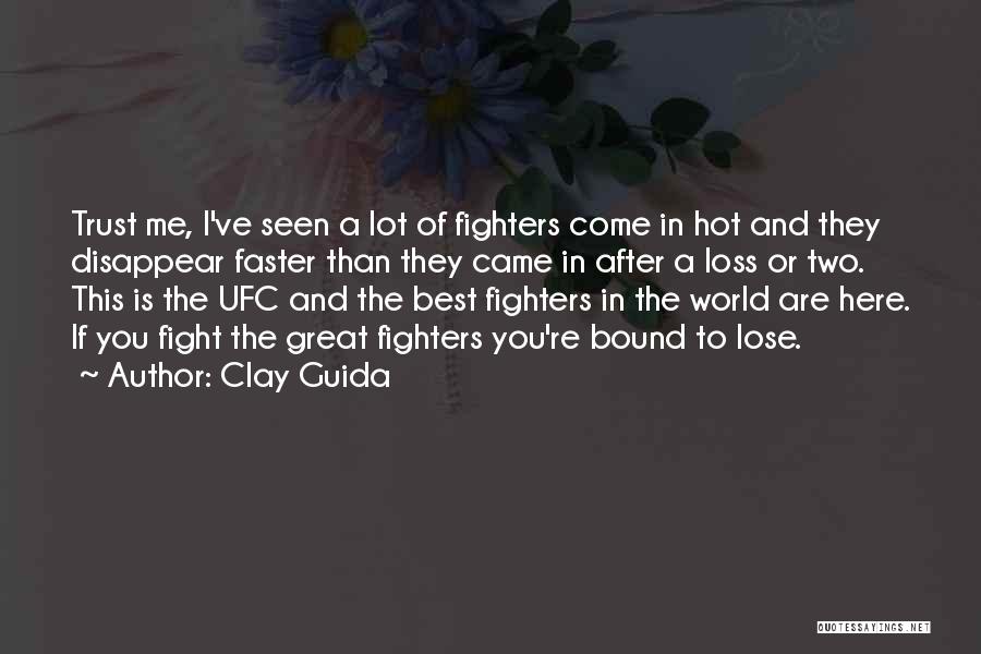 Clay Guida Quotes: Trust Me, I've Seen A Lot Of Fighters Come In Hot And They Disappear Faster Than They Came In After