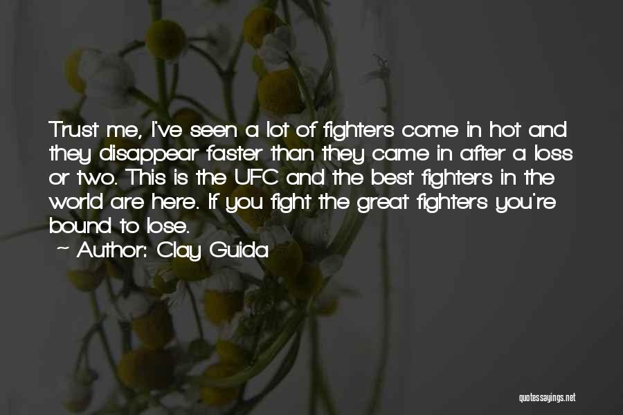 Clay Guida Quotes: Trust Me, I've Seen A Lot Of Fighters Come In Hot And They Disappear Faster Than They Came In After