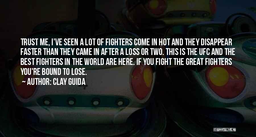 Clay Guida Quotes: Trust Me, I've Seen A Lot Of Fighters Come In Hot And They Disappear Faster Than They Came In After