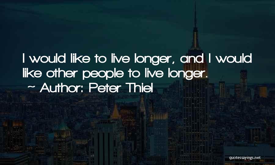 Peter Thiel Quotes: I Would Like To Live Longer, And I Would Like Other People To Live Longer.