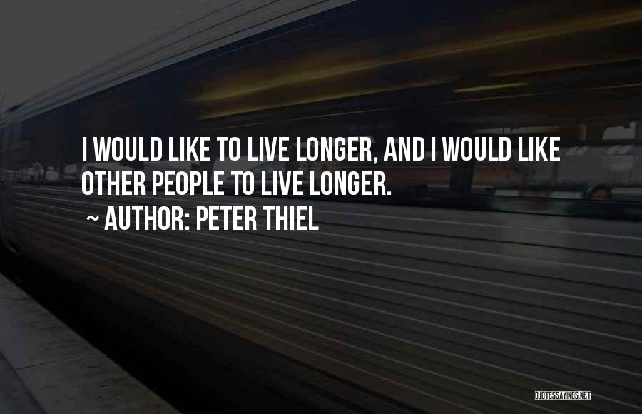 Peter Thiel Quotes: I Would Like To Live Longer, And I Would Like Other People To Live Longer.