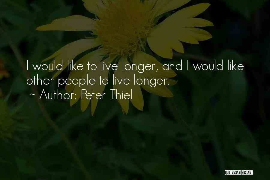 Peter Thiel Quotes: I Would Like To Live Longer, And I Would Like Other People To Live Longer.