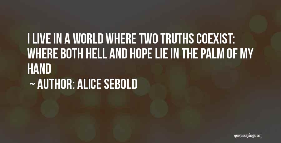 Alice Sebold Quotes: I Live In A World Where Two Truths Coexist: Where Both Hell And Hope Lie In The Palm Of My