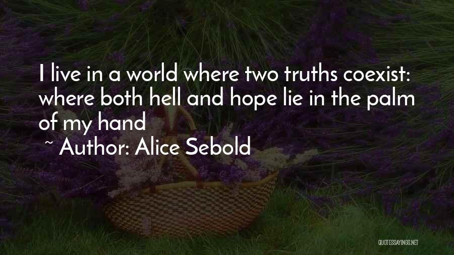 Alice Sebold Quotes: I Live In A World Where Two Truths Coexist: Where Both Hell And Hope Lie In The Palm Of My