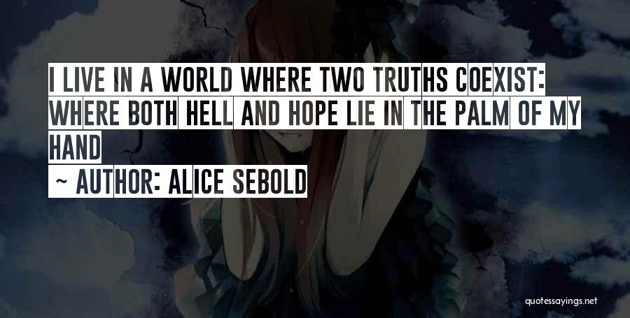 Alice Sebold Quotes: I Live In A World Where Two Truths Coexist: Where Both Hell And Hope Lie In The Palm Of My