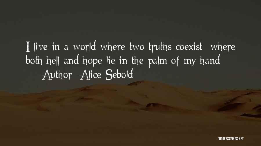 Alice Sebold Quotes: I Live In A World Where Two Truths Coexist: Where Both Hell And Hope Lie In The Palm Of My