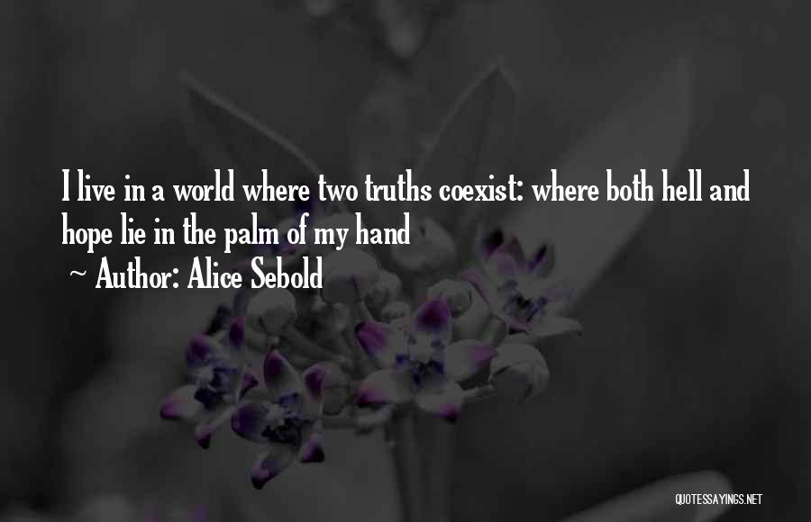 Alice Sebold Quotes: I Live In A World Where Two Truths Coexist: Where Both Hell And Hope Lie In The Palm Of My