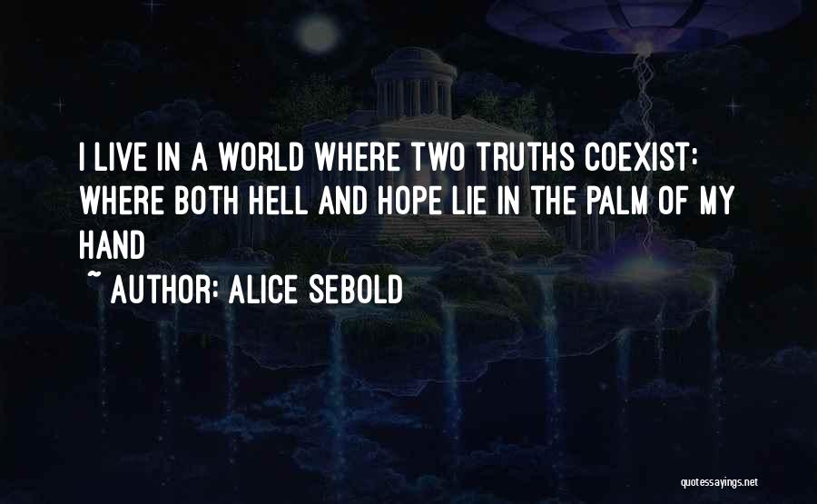 Alice Sebold Quotes: I Live In A World Where Two Truths Coexist: Where Both Hell And Hope Lie In The Palm Of My