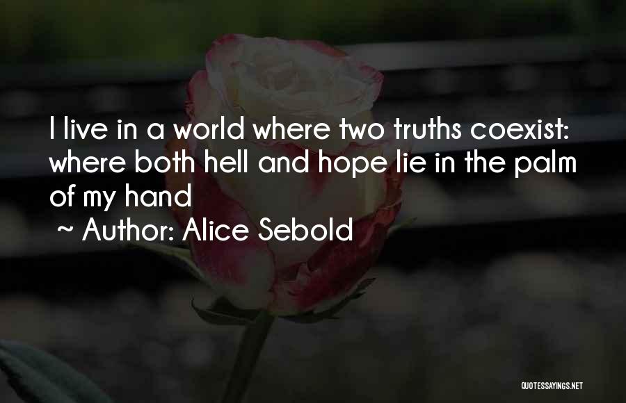 Alice Sebold Quotes: I Live In A World Where Two Truths Coexist: Where Both Hell And Hope Lie In The Palm Of My