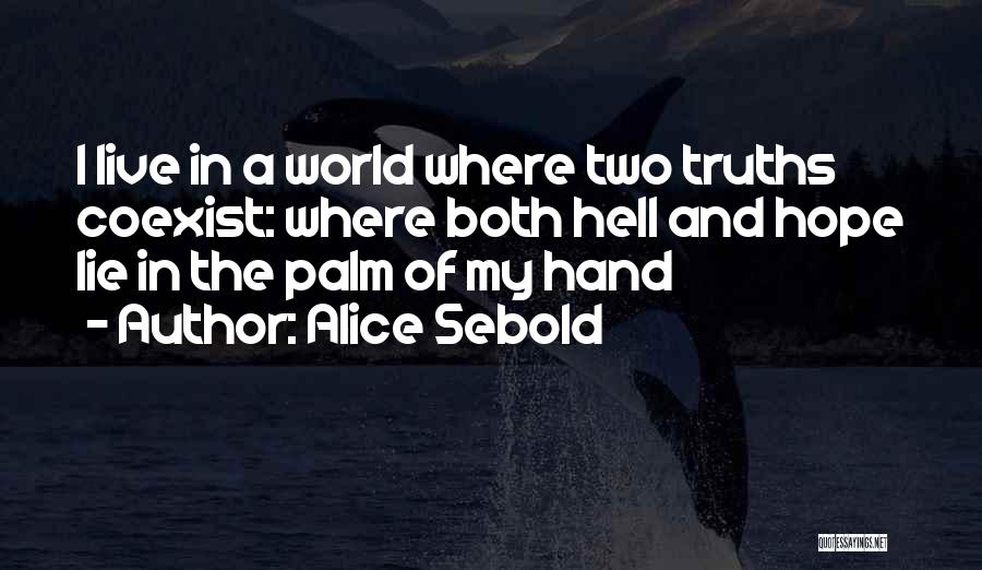 Alice Sebold Quotes: I Live In A World Where Two Truths Coexist: Where Both Hell And Hope Lie In The Palm Of My