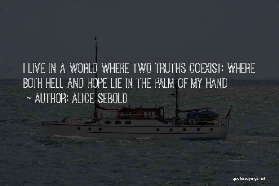 Alice Sebold Quotes: I Live In A World Where Two Truths Coexist: Where Both Hell And Hope Lie In The Palm Of My