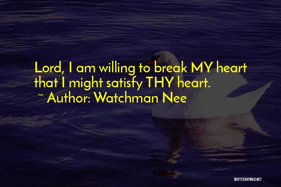 Watchman Nee Quotes: Lord, I Am Willing To Break My Heart That I Might Satisfy Thy Heart.