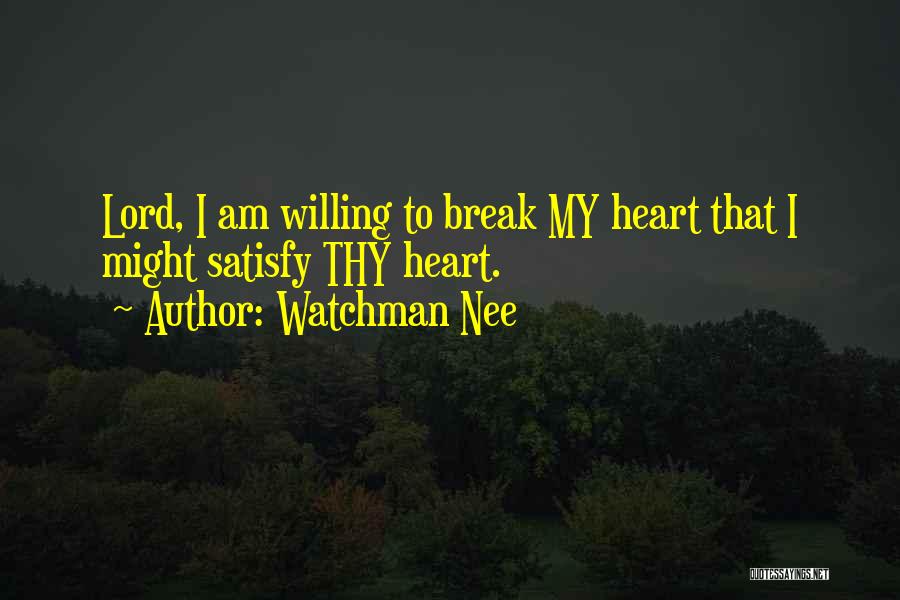 Watchman Nee Quotes: Lord, I Am Willing To Break My Heart That I Might Satisfy Thy Heart.