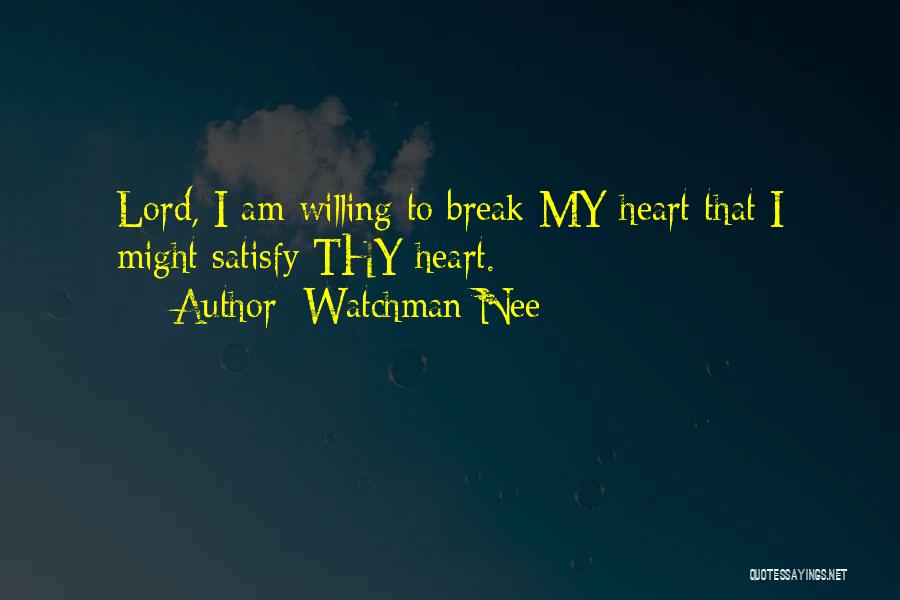 Watchman Nee Quotes: Lord, I Am Willing To Break My Heart That I Might Satisfy Thy Heart.