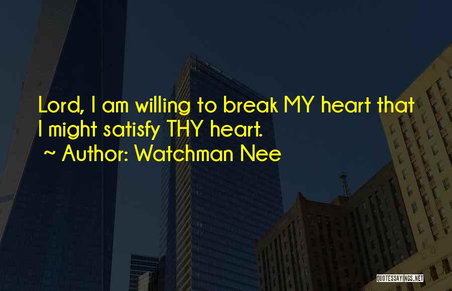 Watchman Nee Quotes: Lord, I Am Willing To Break My Heart That I Might Satisfy Thy Heart.