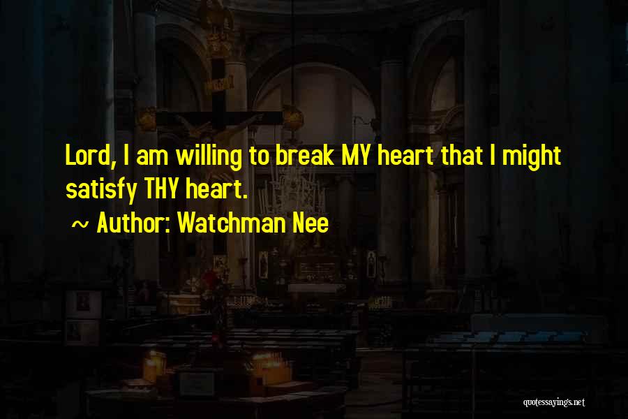 Watchman Nee Quotes: Lord, I Am Willing To Break My Heart That I Might Satisfy Thy Heart.