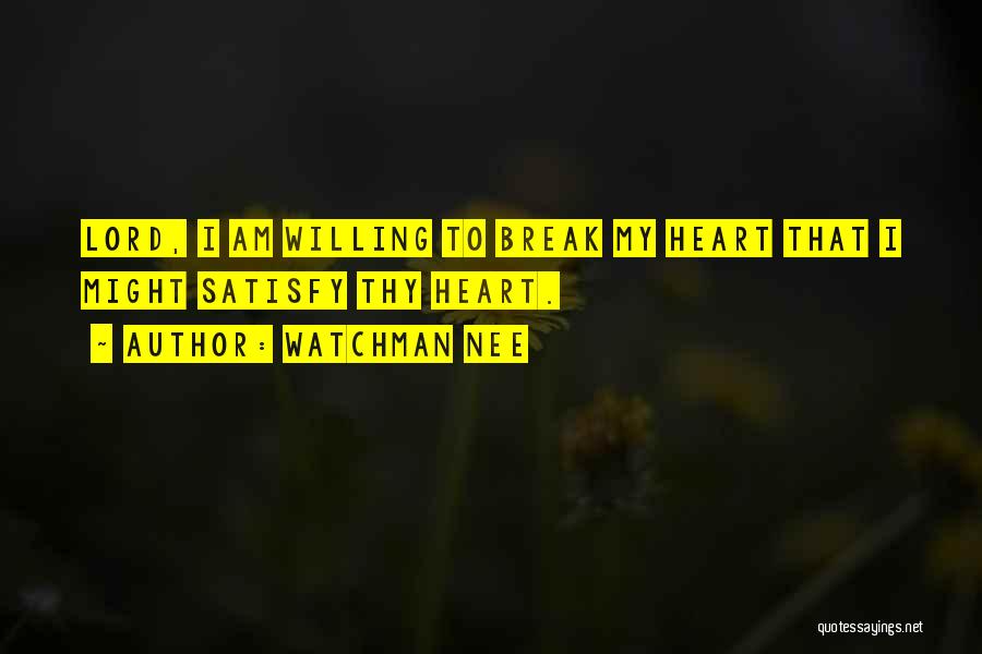 Watchman Nee Quotes: Lord, I Am Willing To Break My Heart That I Might Satisfy Thy Heart.