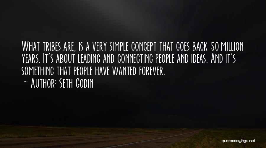 Seth Godin Quotes: What Tribes Are, Is A Very Simple Concept That Goes Back 50 Million Years. It's About Leading And Connecting People