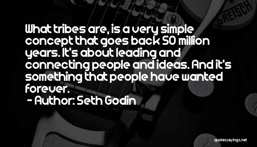 Seth Godin Quotes: What Tribes Are, Is A Very Simple Concept That Goes Back 50 Million Years. It's About Leading And Connecting People