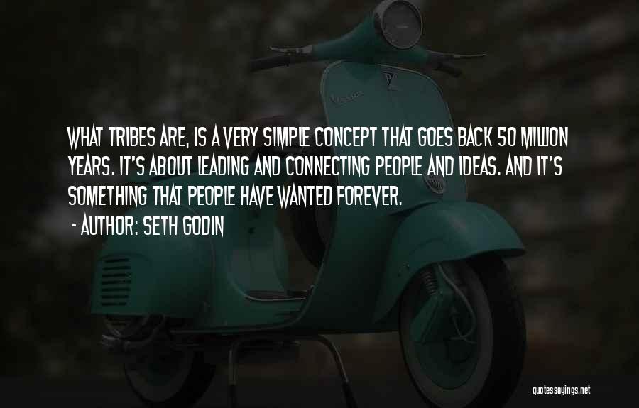 Seth Godin Quotes: What Tribes Are, Is A Very Simple Concept That Goes Back 50 Million Years. It's About Leading And Connecting People