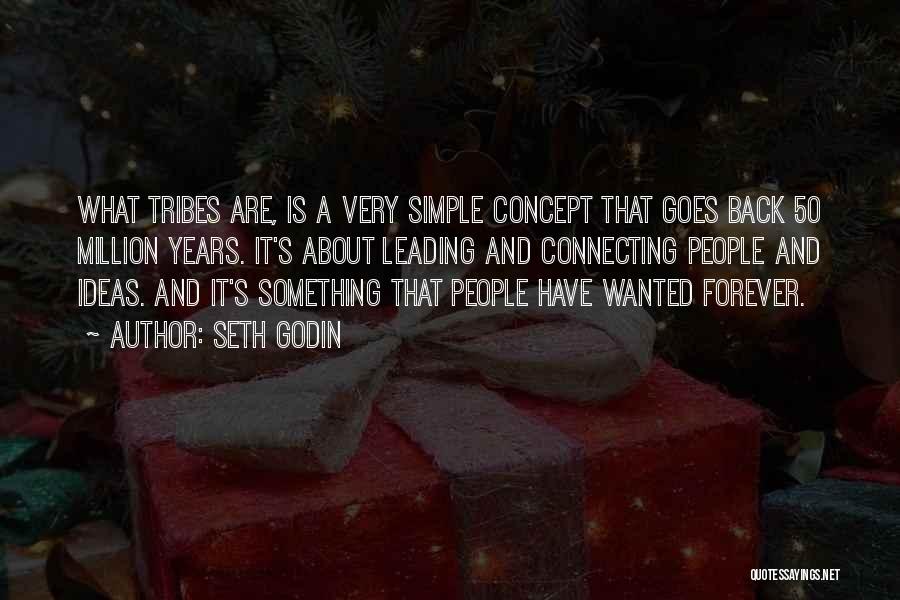 Seth Godin Quotes: What Tribes Are, Is A Very Simple Concept That Goes Back 50 Million Years. It's About Leading And Connecting People