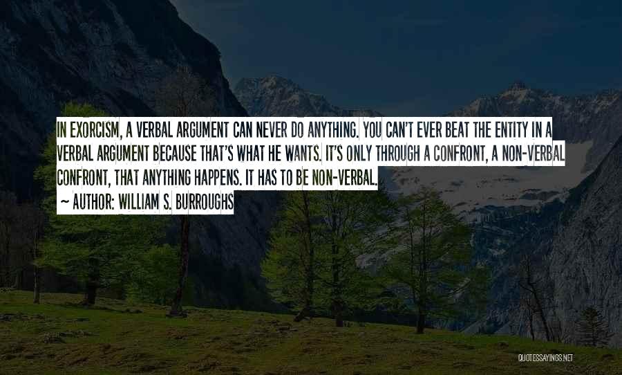 William S. Burroughs Quotes: In Exorcism, A Verbal Argument Can Never Do Anything. You Can't Ever Beat The Entity In A Verbal Argument Because