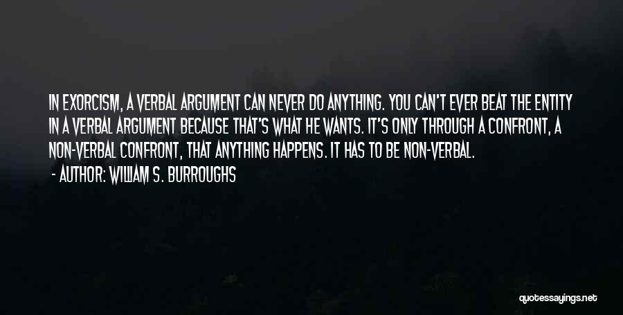 William S. Burroughs Quotes: In Exorcism, A Verbal Argument Can Never Do Anything. You Can't Ever Beat The Entity In A Verbal Argument Because