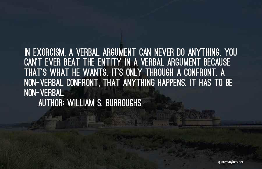 William S. Burroughs Quotes: In Exorcism, A Verbal Argument Can Never Do Anything. You Can't Ever Beat The Entity In A Verbal Argument Because