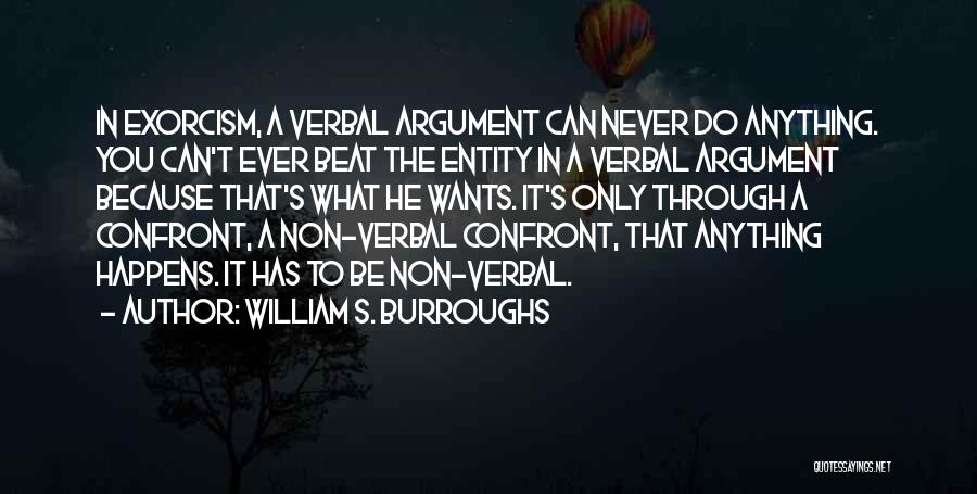 William S. Burroughs Quotes: In Exorcism, A Verbal Argument Can Never Do Anything. You Can't Ever Beat The Entity In A Verbal Argument Because