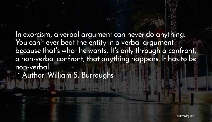 William S. Burroughs Quotes: In Exorcism, A Verbal Argument Can Never Do Anything. You Can't Ever Beat The Entity In A Verbal Argument Because